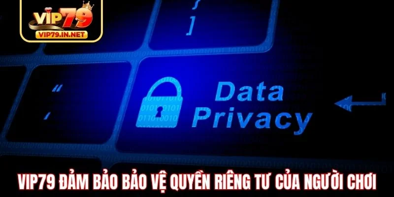 VIP79 đảm bảo bảo vệ quyền riêng tư của người chơi