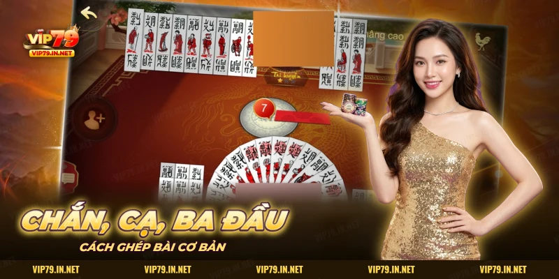 Chắn, cạ, ba đầu: cách ghép lá bài cơ bản trên bàn chắn trực tuyến